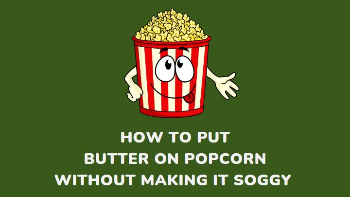 how to put butter on popcorn without making it soggy - millenora