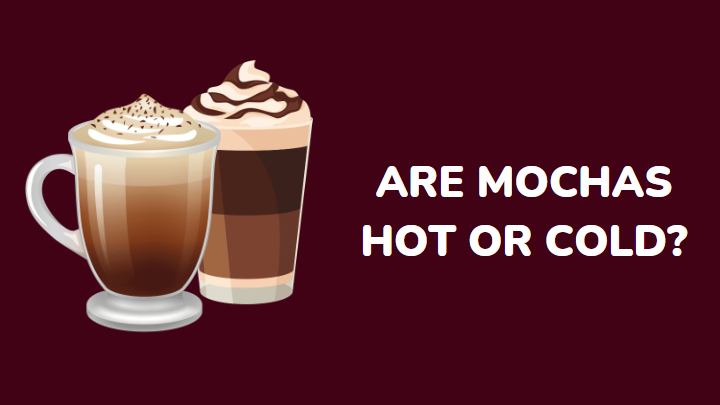 are mochas hot or cold - millenora